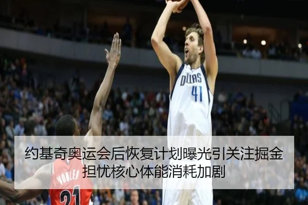 约基奇奥运会后恢复计划曝光引关注掘金担忧核心体能消耗加剧
