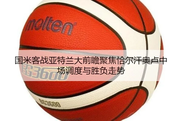 国米客战亚特兰大前瞻聚焦恰尔汗奥卢中场调度与胜负走势