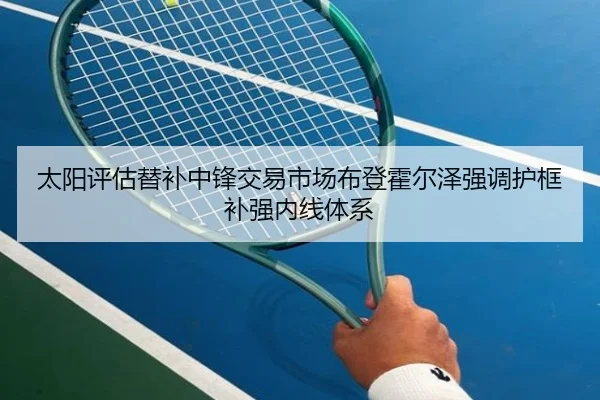 太阳评估替补中锋交易市场布登霍尔泽强调护框补强内线体系