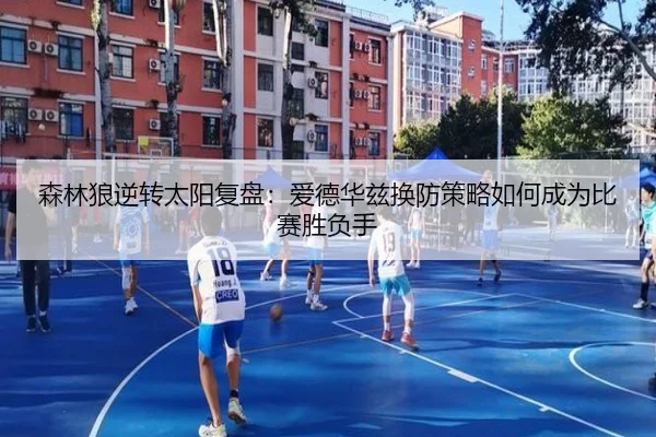 森林狼逆转太阳复盘：爱德华兹换防策略如何成为比赛胜负手